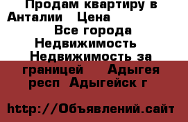 Продам квартиру в Анталии › Цена ­ 8 800 000 - Все города Недвижимость » Недвижимость за границей   . Адыгея респ.,Адыгейск г.